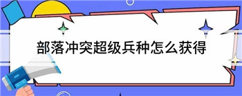 部落冲突怎么获得超级兵种-部落冲突获得超级兵种的方法