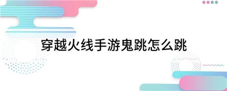 穿越火线手游鬼跳怎么操作-穿越火线手游鬼跳操作攻略
