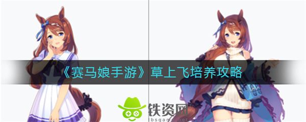 闪耀优俊少女草上飞怎么培养-闪耀优俊少女草上飞培养指南