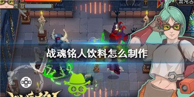 战魂铭人饮料怎么制作-战魂铭人制作饮料方法