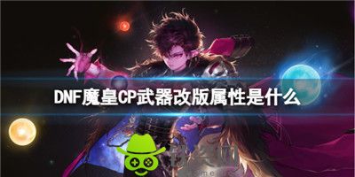 Dnf魔皇CP武器改版属性是什么-dnf魔皇CP改版属性介绍