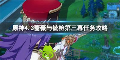 原神4.3蔷薇与铳枪第三幕任务怎么过-原神4.3蔷薇与铳枪第三幕任务攻略