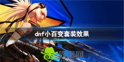 Dnf小百变套装效果怎么样-dnf小百变套装效果介绍