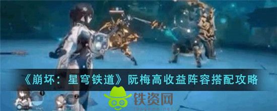 崩坏星穹铁道阮梅高收益阵容怎么搭配-崩坏星穹铁道阮梅高收益阵容搭配方法介绍攻略